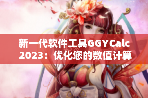 新一代软件工具GGYCalc 2023：优化您的数值计算体验