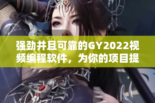 强劲并且可靠的GY2022视频编程软件，为你的项目提供专业支持