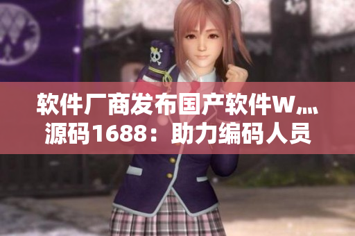 软件厂商发布国产软件W灬源码1688：助力编码人员创造更加优秀的软件