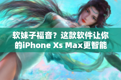 软妹子福音？这款软件让你的iPhone Xs Max更智能！