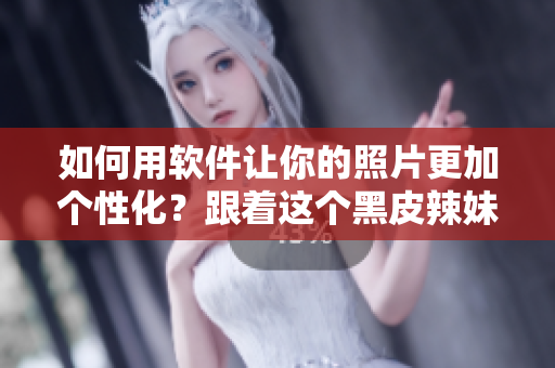 如何用软件让你的照片更加个性化？跟着这个黑皮辣妹的编辑技巧就对了！