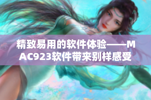 精致易用的软件体验——MAC923软件带来别样感受