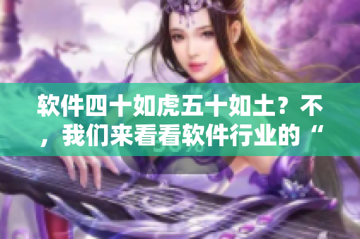 软件四十如虎五十如土？不，我们来看看软件行业的“中年危机”