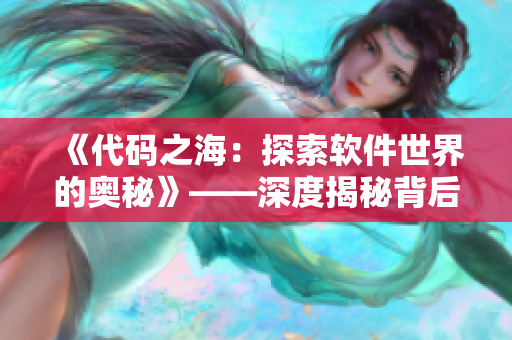 《代码之海：探索软件世界的奥秘》——深度揭秘背后的技术逻辑和创新思维