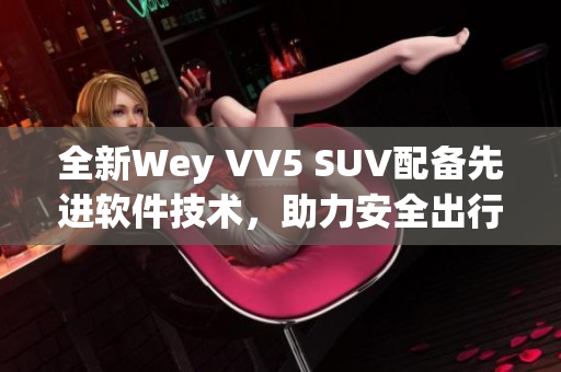 全新Wey VV5 SUV配备先进软件技术，助力安全出行