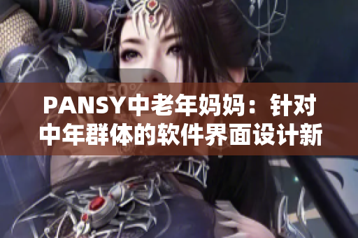 PANSY中老年妈妈：针对中年群体的软件界面设计新思路