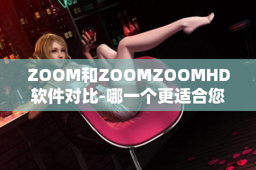 ZOOM和ZOOMZOOMHD软件对比-哪一个更适合您的需求？