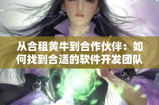 从合租黄牛到合作伙伴：如何找到合适的软件开发团队