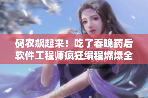码农飙起来！吃了春晚药后软件工程师疯狂编程燃爆全场！