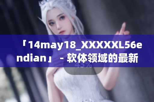 「14may18_XXXXXL56endian」 - 软体领域的最新挑战者