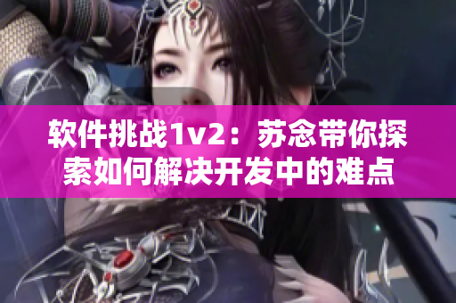 软件挑战1v2：苏念带你探索如何解决开发中的难点