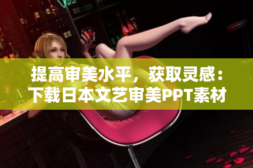 提高审美水平，获取灵感：下载日本文艺审美PPT素材助力设计创作