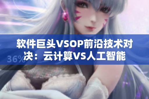 软件巨头VSOP前沿技术对决：云计算VS人工智能