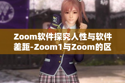 Zoom软件探究人性与软件差距-Zoom1与Zoom的区别