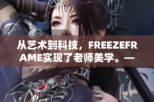 从艺术到科技，FREEZEFRAME实现了老师美学。——一个软件的崛起