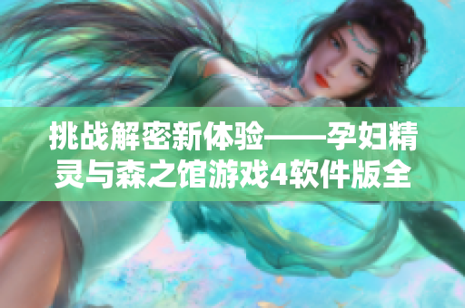 挑战解密新体验——孕妇精灵与森之馆游戏4软件版全新上线！