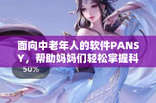 面向中老年人的软件PANSY，帮助妈妈们轻松掌握科技新知识