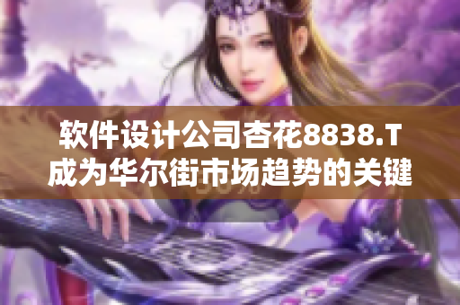 软件设计公司杏花8838.T成为华尔街市场趋势的关键推动者