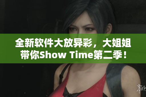 全新软件大放异彩，大姐姐带你Show Time第二季！