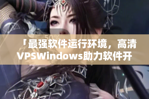 「最强软件运行环境，高清VPSWindows助力软件开发」