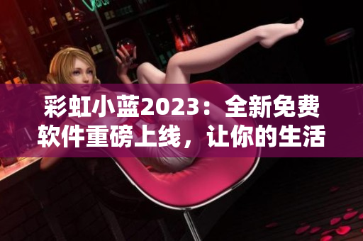 彩虹小蓝2023：全新免费软件重磅上线，让你的生活更加便捷！