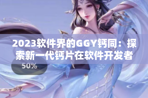 2023软件界的GGY钙同：探索新一代钙片在软件开发者身上的应用效果