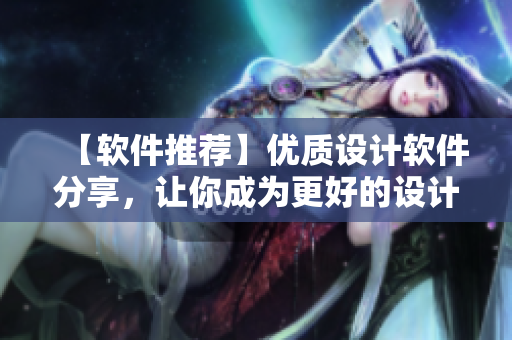 【软件推荐】优质设计软件分享，让你成为更好的设计师！