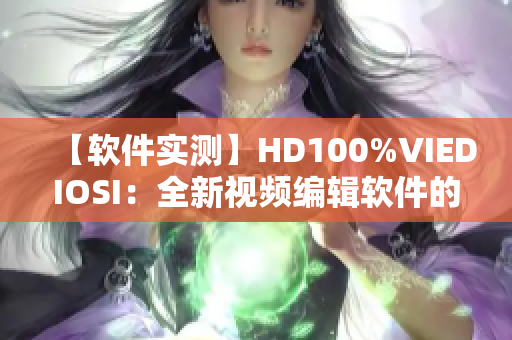 【软件实测】HD100%VIEDIOSI：全新视频编辑软件的使用体验