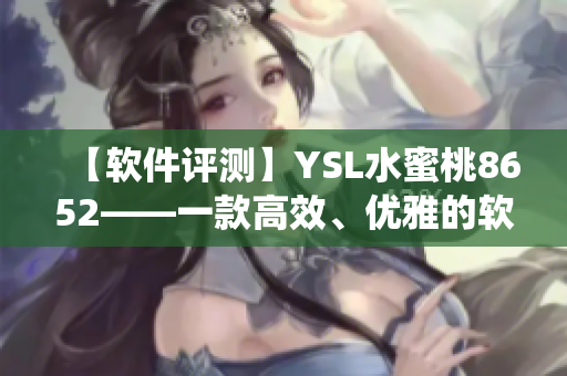 【软件评测】YSL水蜜桃8652——一款高效、优雅的软件系统