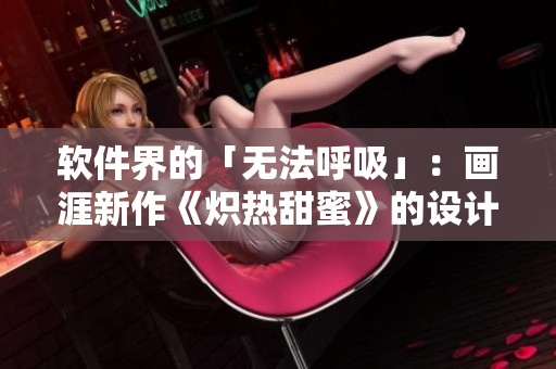 软件界的「无法呼吸」：画涯新作《炽热甜蜜》的设计和排版技术