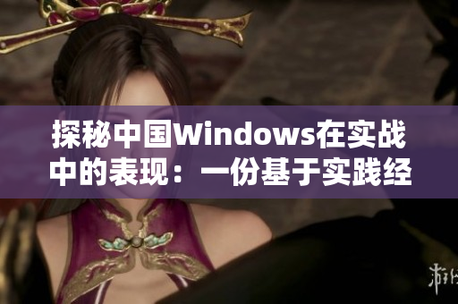 探秘中国Windows在实战中的表现：一份基于实践经验的评估报告