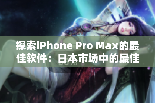 探索iPhone Pro Max的最佳软件：日本市场中的最佳选择