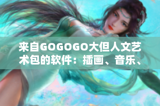 来自GOGOGO大但人文艺术包的软件：插画、音乐、文本等多元素的完美结合