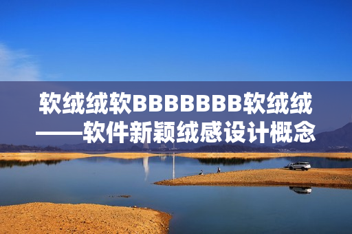 软绒绒软BBBBBBB软绒绒——软件新颖绒感设计概念