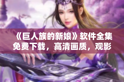 《巨人族的新娘》软件全集免费下载，高清画质，观影无需缓冲