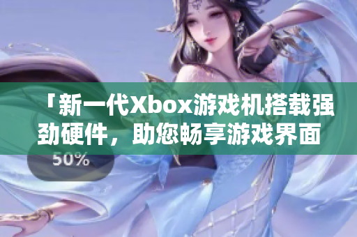 「新一代Xbox游戏机搭载强劲硬件，助您畅享游戏界面及软件应用」