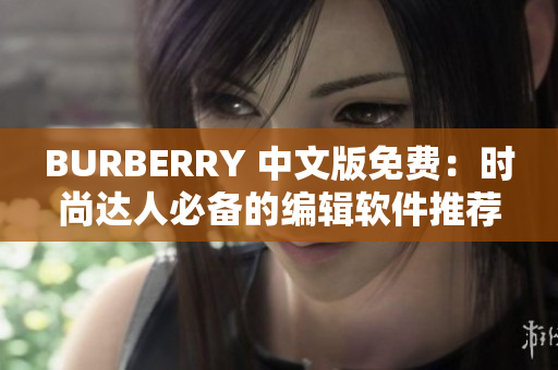 BURBERRY 中文版免费：时尚达人必备的编辑软件推荐！