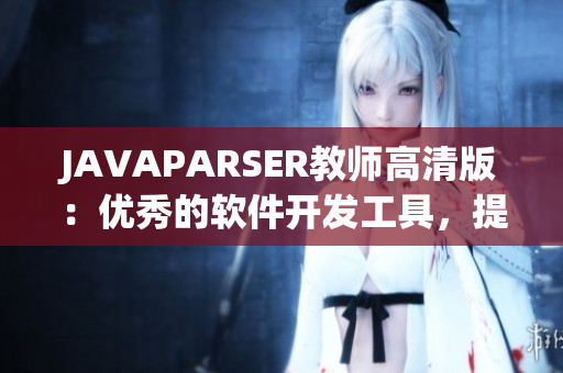 JAVAPARSER教师高清版：优秀的软件开发工具，提升编码效率