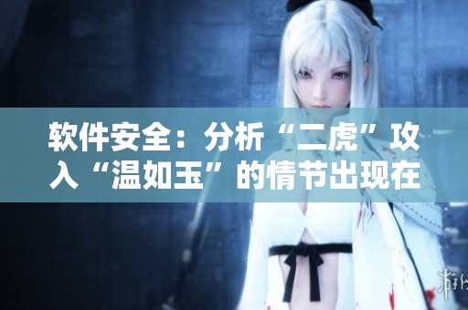 软件安全：分析“二虎”攻入“温如玉”的情节出现在哪一章节