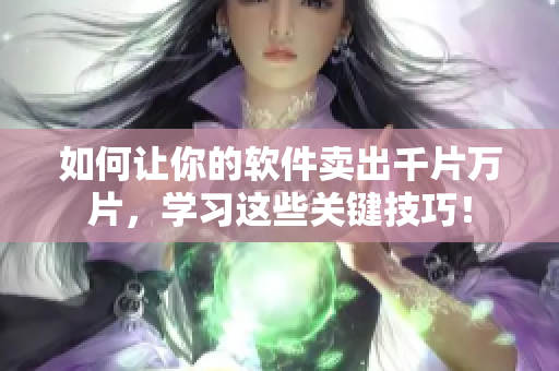 如何让你的软件卖出千片万片，学习这些关键技巧！