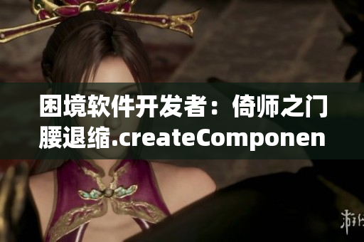 困境软件开发者：倚师之门腰退缩.createComponent