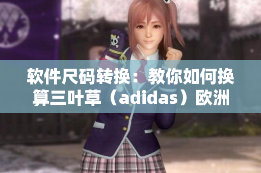 软件尺码转换：教你如何换算三叶草（adidas）欧洲码和亚洲码