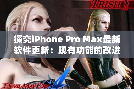 探究iPhone Pro Max最新软件更新：现有功能的改进与新增特性