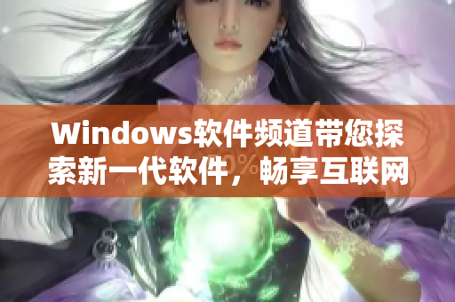 Windows软件频道带您探索新一代软件，畅享互联网生活