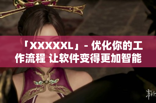 「XXXXXL」- 优化你的工作流程 让软件变得更加智能