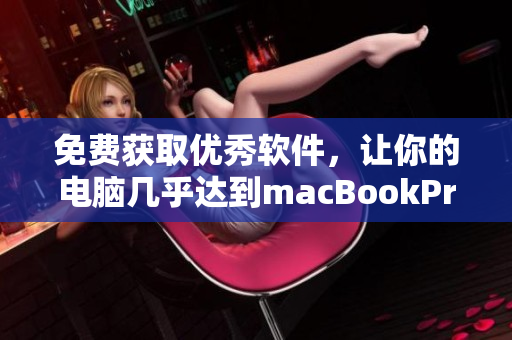 免费获取优秀软件，让你的电脑几乎达到macBookPro水平！