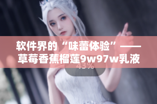 软件界的“味蕾体验”——草莓香蕉榴莲9w97w乳液软件介绍