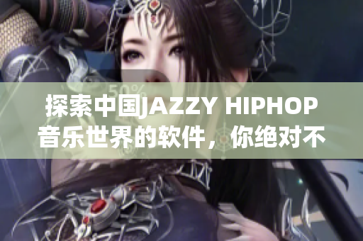 探索中国JAZZY HIPHOP音乐世界的软件，你绝对不能错过！