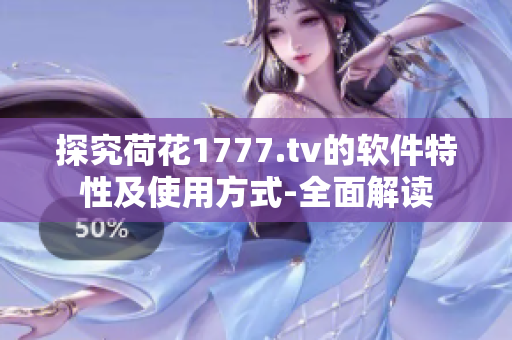 探究荷花1777.tv的软件特性及使用方式-全面解读