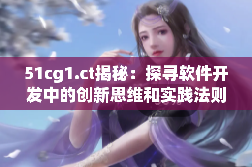 51cg1.ct揭秘：探寻软件开发中的创新思维和实践法则